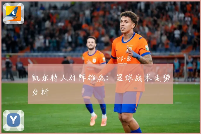 凯尔特人对阵雄鹿：篮球战术走势分析