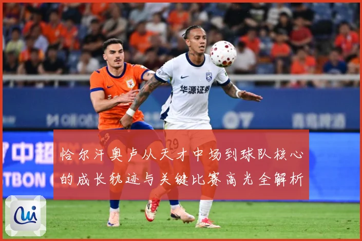 恰尔汗奥卢从天才中场到球队核心的成长轨迹与关键比赛高光全解析