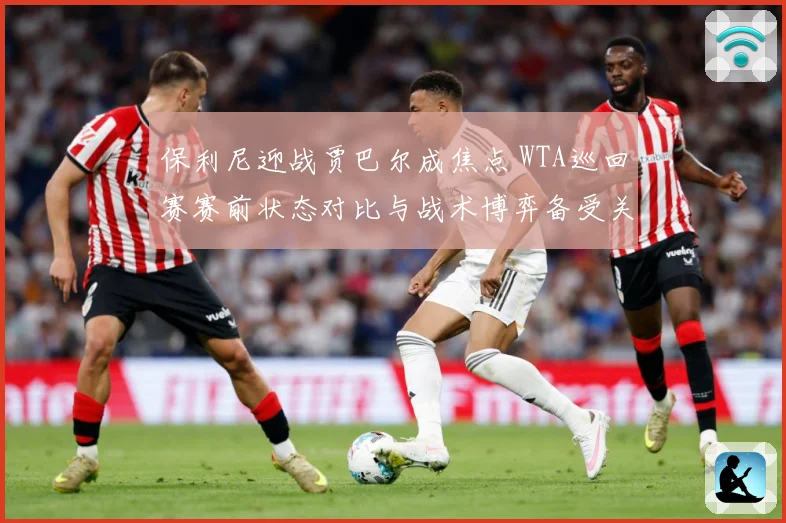 保利尼迎战贾巴尔成焦点 WTA巡回赛赛前状态对比与战术博弈备受关注