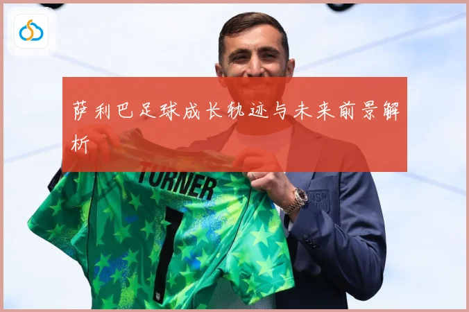 萨利巴足球成长轨迹与未来前景解析