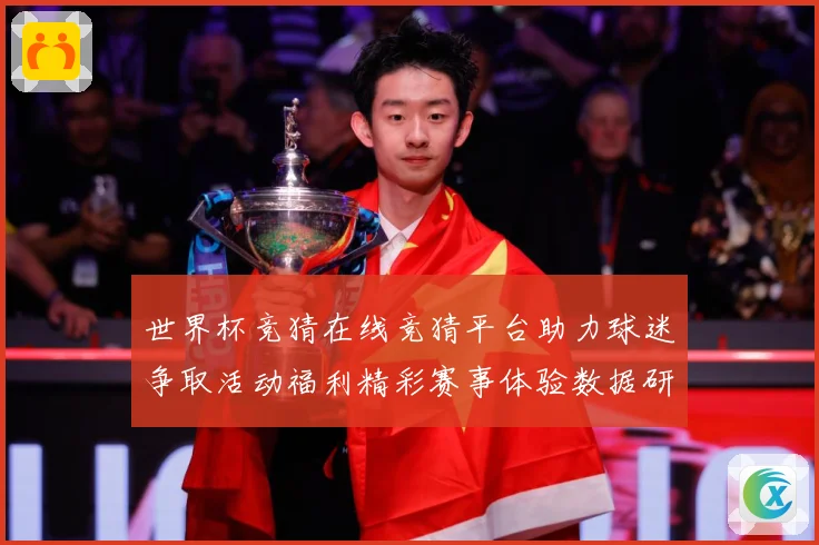 世界杯竞猜在线竞猜平台助力球迷争取活动福利精彩赛事体验数据研判