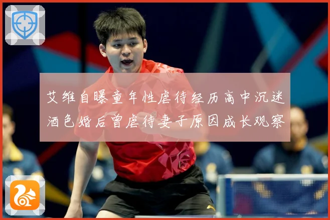 艾维自曝童年性虐待经历高中沉迷酒色婚后曾虐待妻子原因成长观察