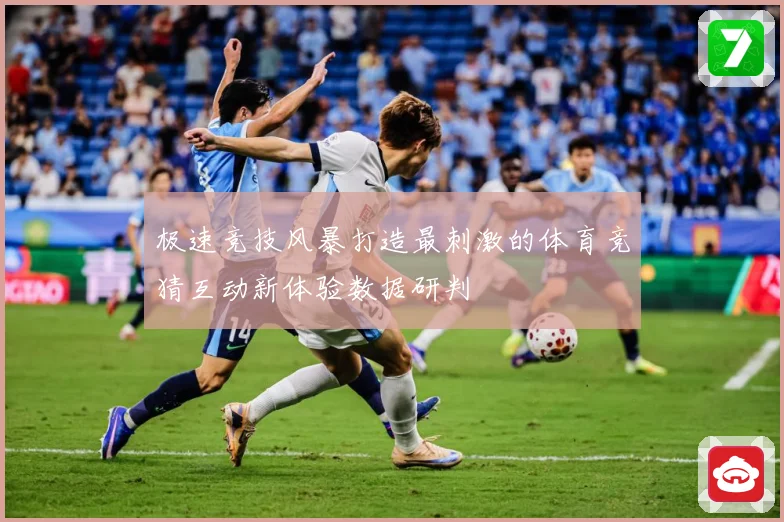 极速竞技风暴打造最刺激的体育竞猜互动新体验数据研判