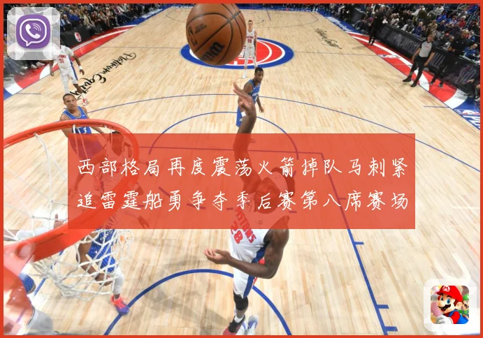西部格局再度震荡火箭掉队马刺紧追雷霆船勇争夺季后赛第八席赛场复盘