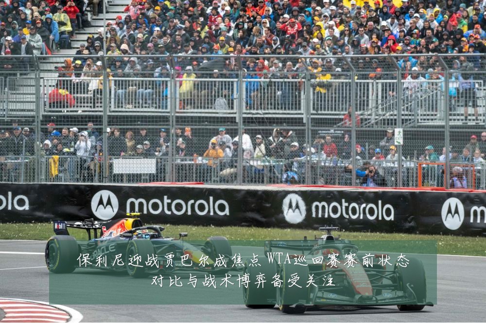 保利尼迎战贾巴尔成焦点 WTA巡回赛赛前状态对比与战术博弈备受关注
