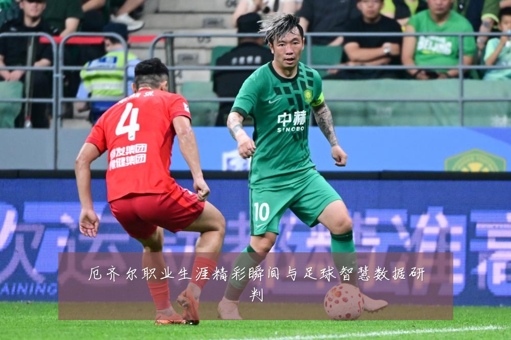 厄齐尔职业生涯精彩瞬间与足球智慧数据研判