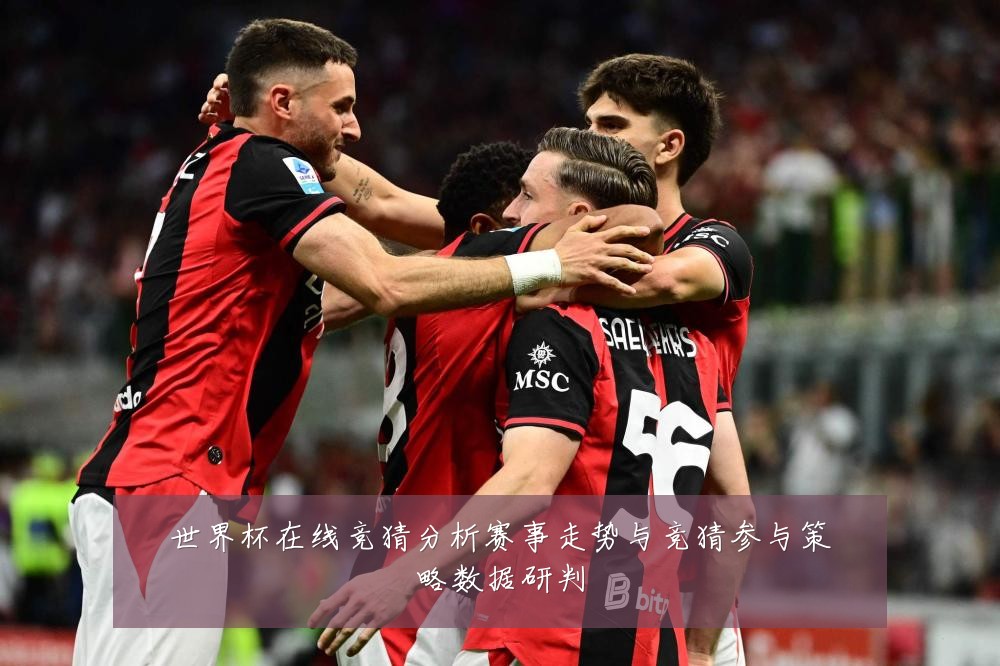 世界杯在线竞猜分析赛事走势与竞猜参与策略数据研判