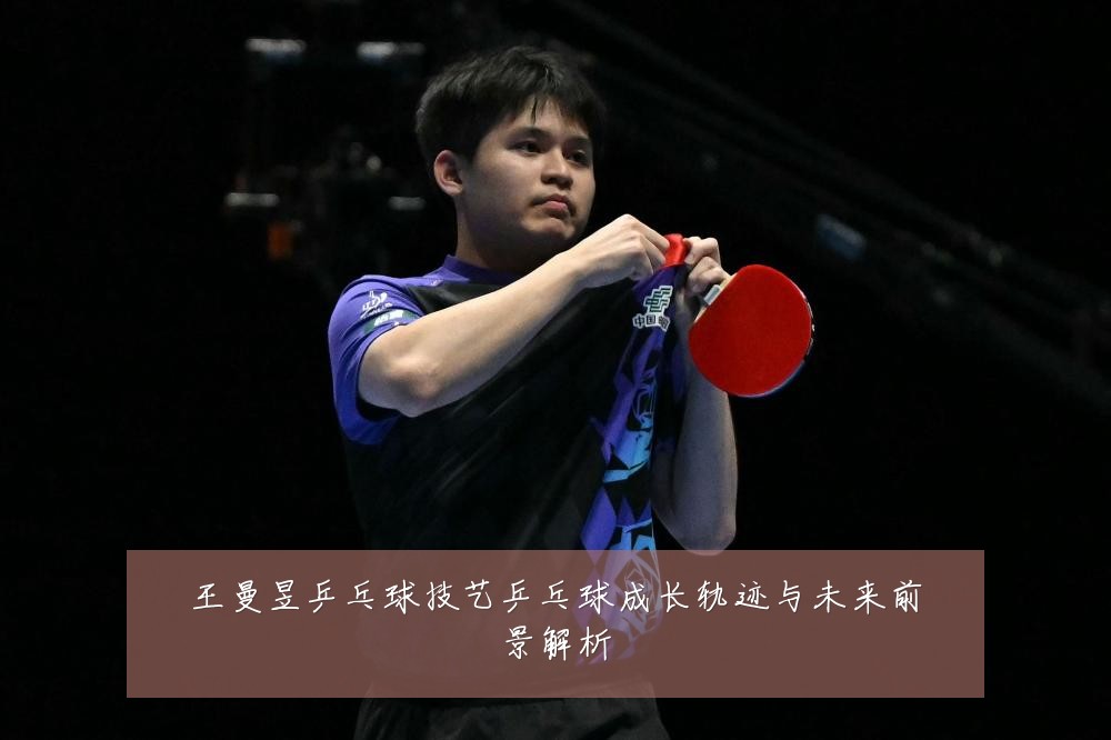 王曼昱乒乓球技艺乒乓球成长轨迹与未来前景解析