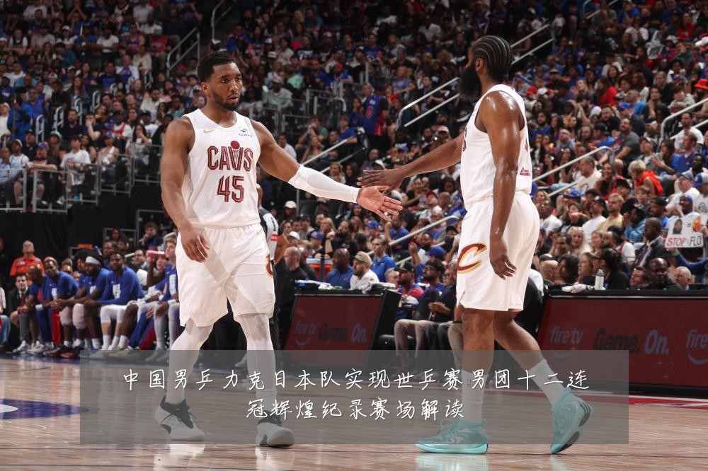 中国男乒力克日本队实现世乒赛男团十二连冠辉煌纪录赛场解读