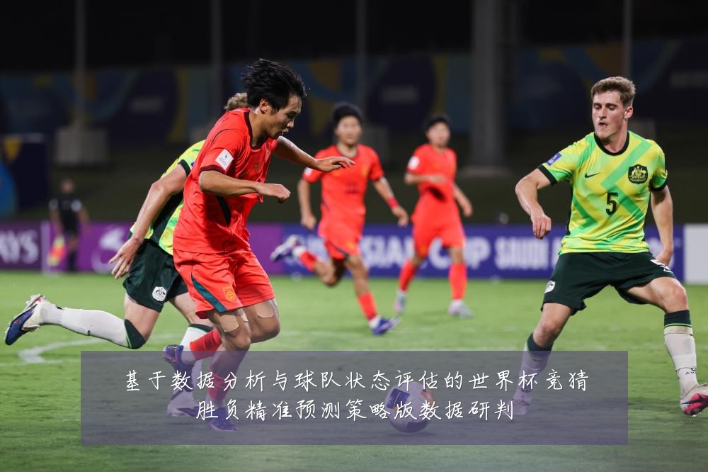 基于数据分析与球队状态评估的世界杯竞猜胜负精准预测策略版数据研判